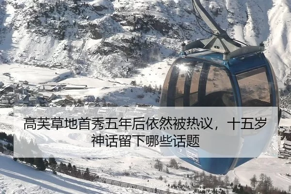 高芙草地首秀五年后依然被热议，十五岁神话留下哪些话题