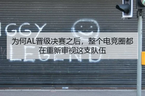 为何AL晋级决赛之后，整个电竞圈都在重新审视这支队伍